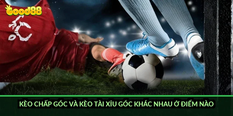 Kèo chấp góc và kèo tài xỉu góc khác nhau ở điểm nào?